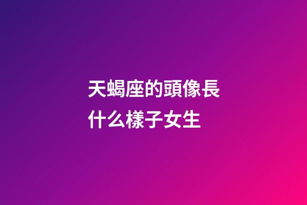 天蝎座的頭像長什么樣子女生-第1張-星座運勢-玄機派