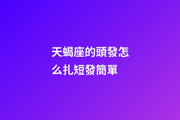 天蝎座的頭發怎么扎短發簡單-第1張-星座運勢-玄機派