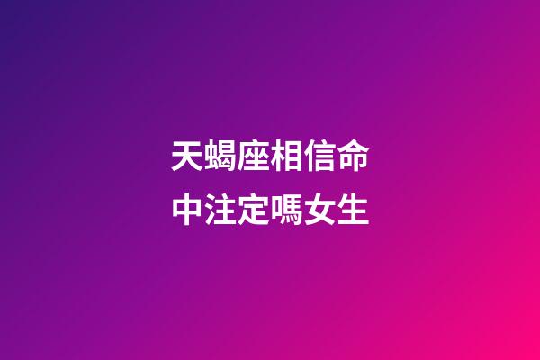天蝎座相信命中注定嗎女生-第1張-星座運勢-玄機派
