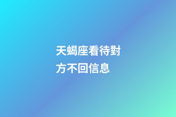 天蝎座看待對方不回信息-第1張-星座運勢-玄機派