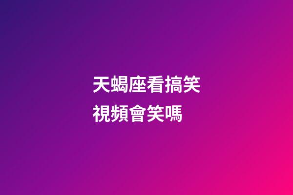 天蝎座看搞笑視頻會笑嗎-第1張-星座運勢-玄機派