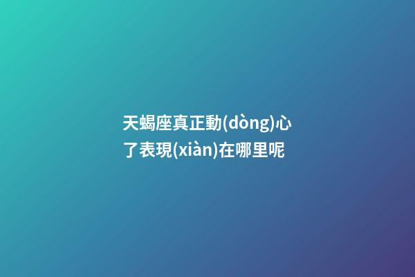 天蝎座真正動(dòng)心了表現(xiàn)在哪里呢-第1張-星座運(yùn)勢(shì)-玄機(jī)派