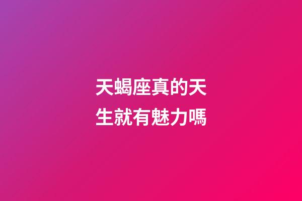 天蝎座真的天生就有魅力嗎-第1張-星座運(yùn)勢(shì)-玄機(jī)派