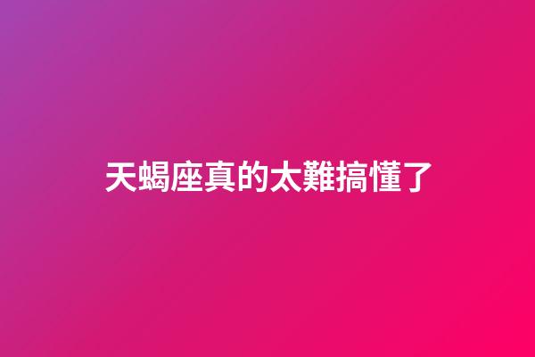 天蝎座真的太難搞懂了-第1張-星座運勢-玄機派
