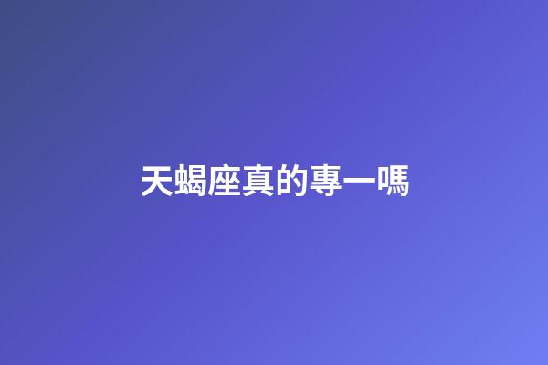 天蝎座真的專一嗎-第1張-星座運勢-玄機派