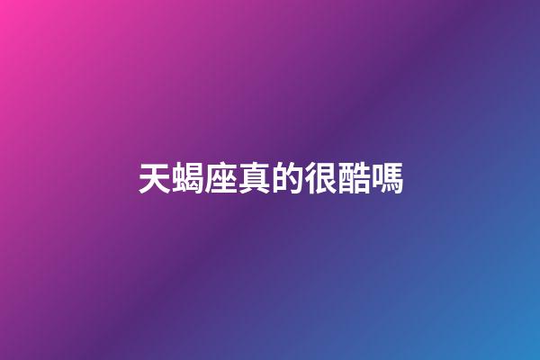 天蝎座真的很酷嗎-第1張-星座運勢-玄機派