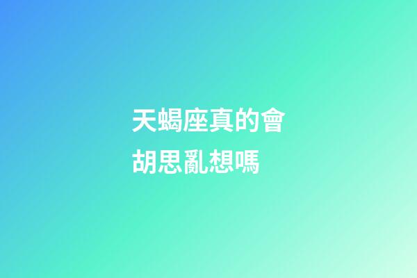 天蝎座真的會胡思亂想嗎-第1張-星座運勢-玄機派