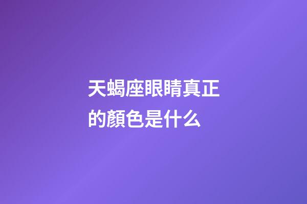 天蝎座眼睛真正的顏色是什么-第1張-星座運勢-玄機派