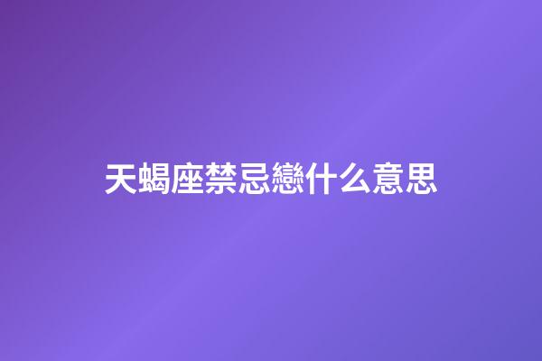 天蝎座禁忌戀什么意思-第1張-星座運勢-玄機派