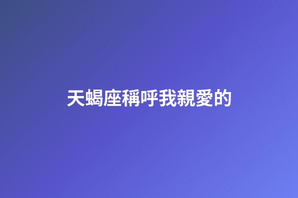 天蝎座稱呼我親愛的-第1張-星座運勢-玄機派