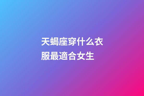 天蝎座穿什么衣服最適合女生-第1張-星座運勢-玄機派