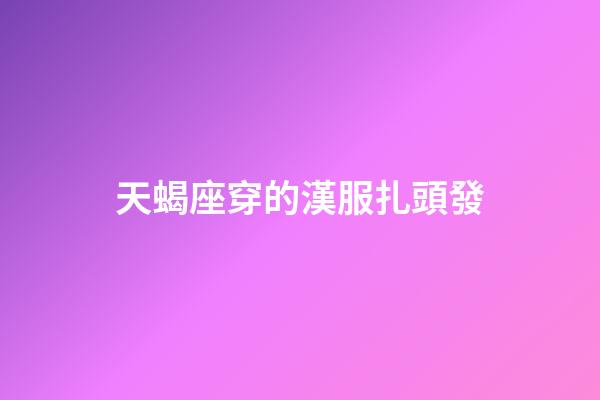 天蝎座穿的漢服扎頭發-第1張-星座運勢-玄機派