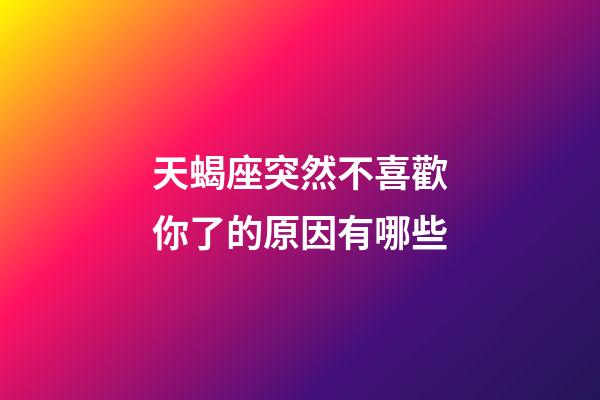 天蝎座突然不喜歡你了的原因有哪些-第1張-星座運勢-玄機派