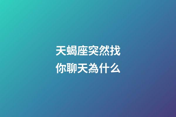 天蝎座突然找你聊天為什么-第1張-星座運勢-玄機派