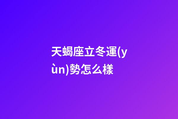 天蝎座立冬運(yùn)勢怎么樣