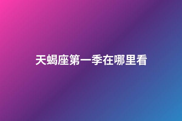 天蝎座第一季在哪里看-第1張-星座運勢-玄機(jī)派