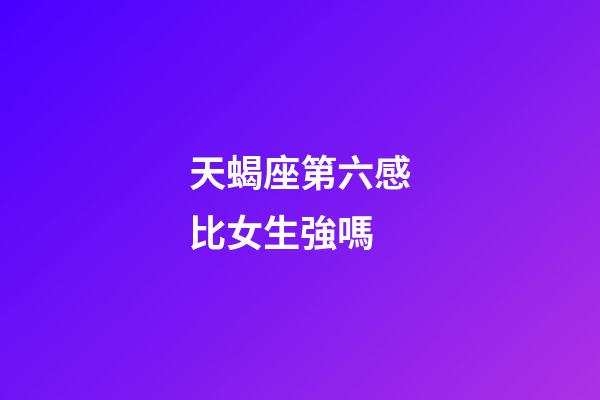 天蝎座第六感比女生強嗎-第1張-星座運勢-玄機派