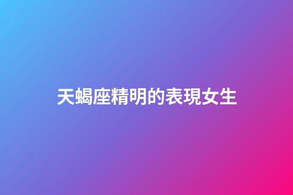 天蝎座精明的表現女生-第1張-星座運勢-玄機派