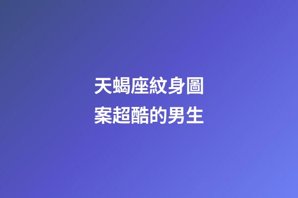 天蝎座紋身圖案超酷的男生-第1張-星座運(yùn)勢(shì)-玄機(jī)派