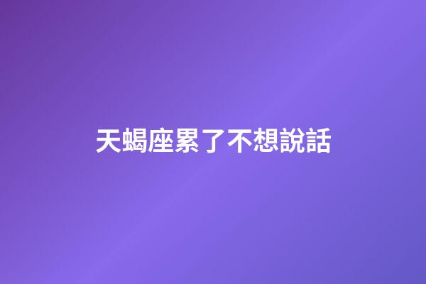 天蝎座累了不想說話-第1張-星座運勢-玄機派