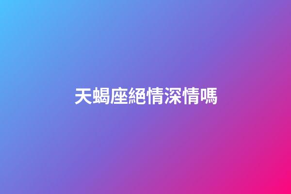 天蝎座絕情深情嗎-第1張-星座運勢-玄機派
