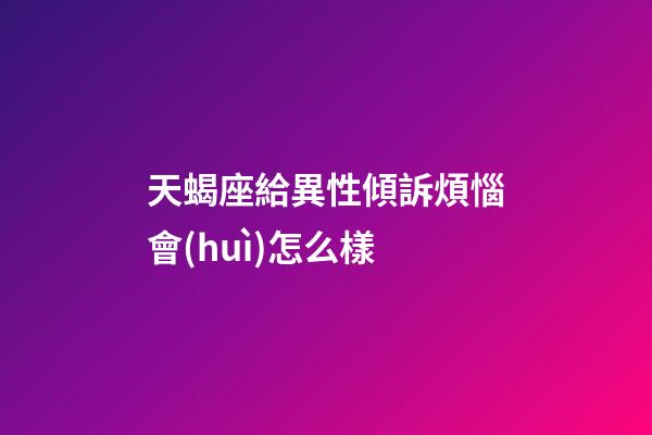 天蝎座給異性傾訴煩惱會(huì)怎么樣-第1張-星座運(yùn)勢(shì)-玄機(jī)派
