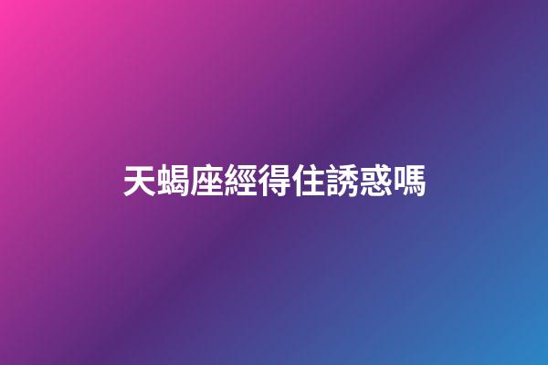 天蝎座經得住誘惑嗎-第1張-星座運勢-玄機派