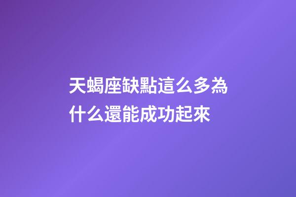 天蝎座缺點這么多為什么還能成功起來-第1張-星座運勢-玄機派