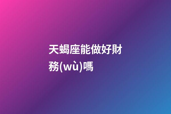 天蝎座能做好財務(wù)嗎-第1張-星座運勢-玄機派