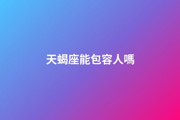 天蝎座能包容人嗎-第1張-星座運(yùn)勢-玄機(jī)派
