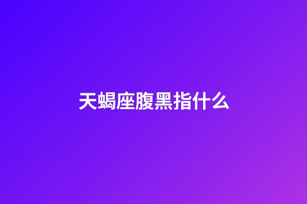 天蝎座腹黑指什么-第1張-星座運勢-玄機派