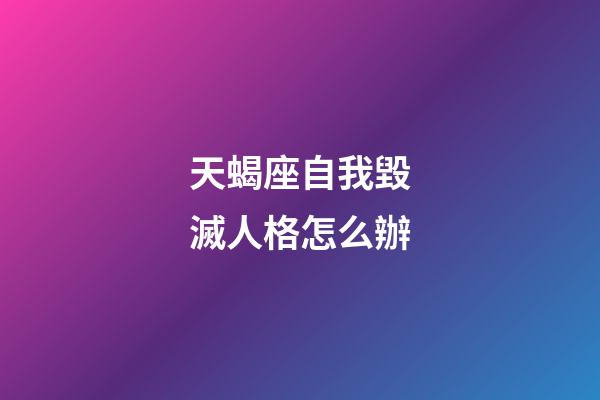 天蝎座自我毀滅人格怎么辦-第1張-星座運勢-玄機派