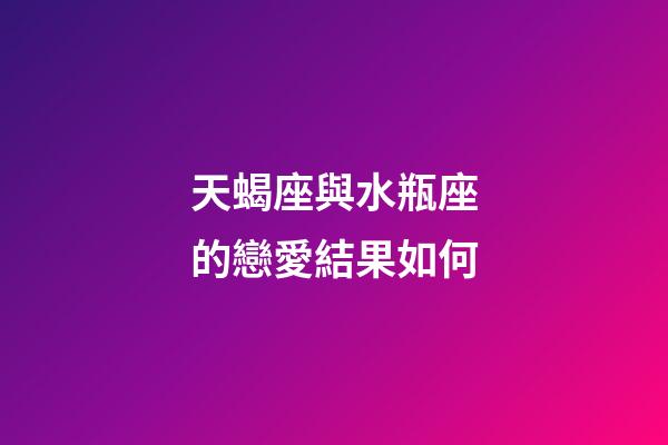 天蝎座與水瓶座的戀愛結果如何-第1張-星座運勢-玄機派