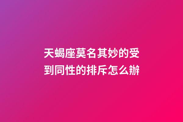 天蝎座莫名其妙的受到同性的排斥怎么辦-第1張-星座運勢-玄機派