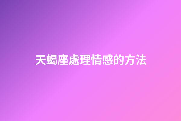 天蝎座處理情感的方法-第1張-星座運勢-玄機(jī)派