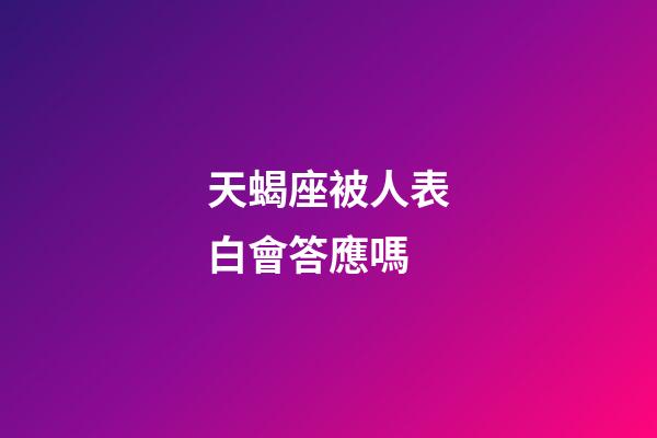 天蝎座被人表白會答應嗎-第1張-星座運勢-玄機派