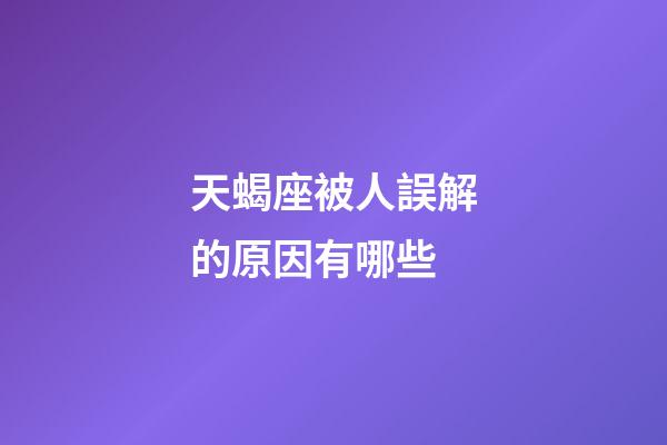 天蝎座被人誤解的原因有哪些-第1張-星座運勢-玄機派