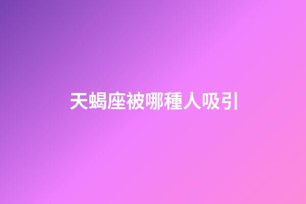 天蝎座被哪種人吸引-第1張-星座運勢-玄機派