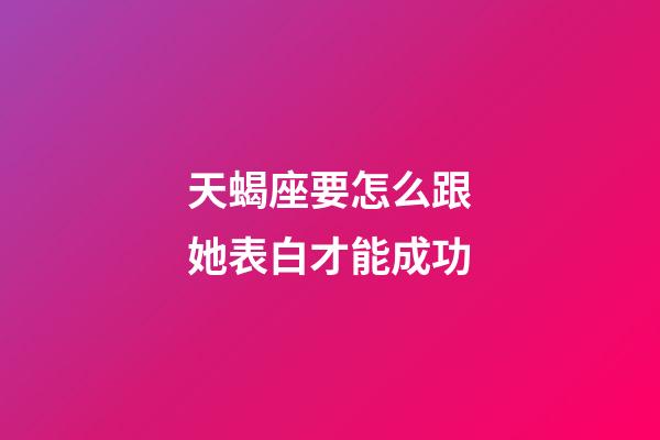 天蝎座要怎么跟她表白才能成功-第1張-星座運勢-玄機派