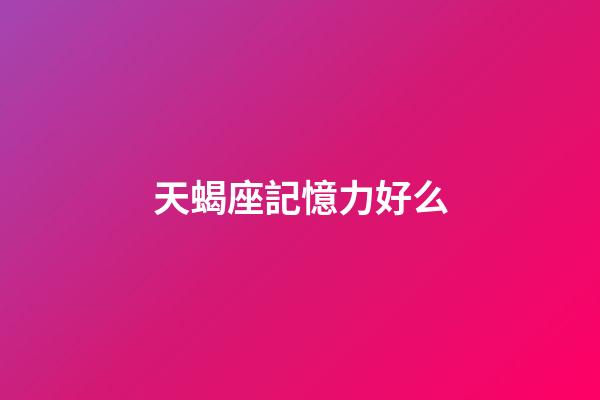 天蝎座記憶力好么-第1張-星座運勢-玄機派