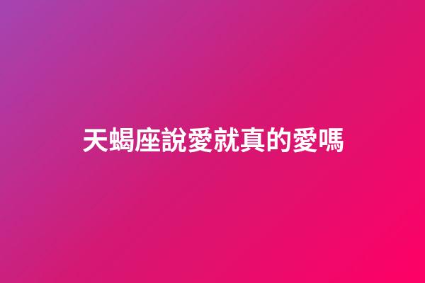 天蝎座說愛就真的愛嗎-第1張-星座運勢-玄機派