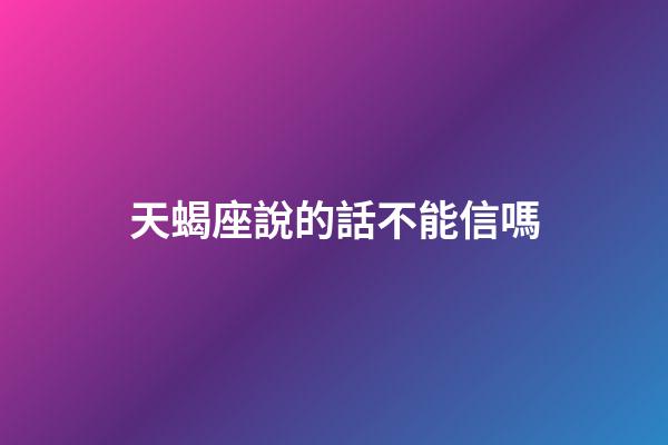 天蝎座說的話不能信嗎-第1張-星座運勢-玄機派