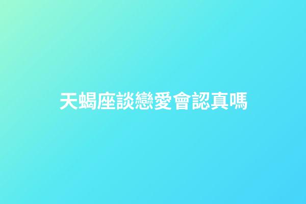 天蝎座談戀愛會認真嗎-第1張-星座運勢-玄機派