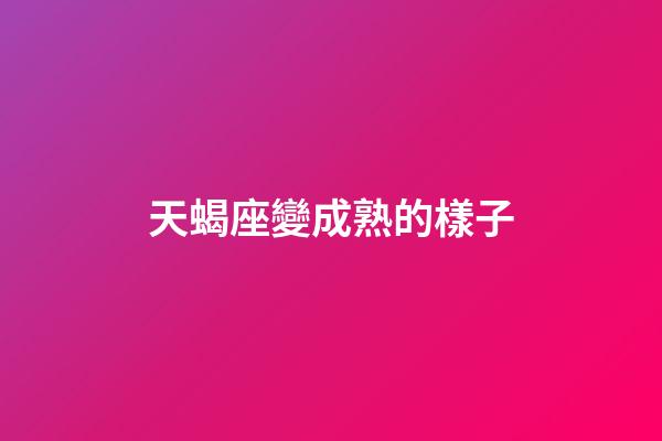 天蝎座變成熟的樣子-第1張-星座運勢-玄機派