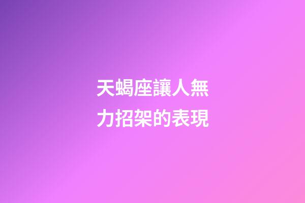 天蝎座讓人無力招架的表現