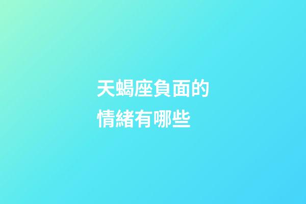 天蝎座負面的情緒有哪些-第1張-星座運勢-玄機派