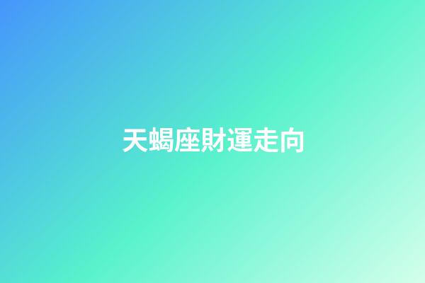 天蝎座財運走向-第1張-星座運勢-玄機派