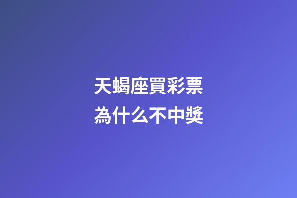 天蝎座買彩票為什么不中獎-第1張-星座運勢-玄機派