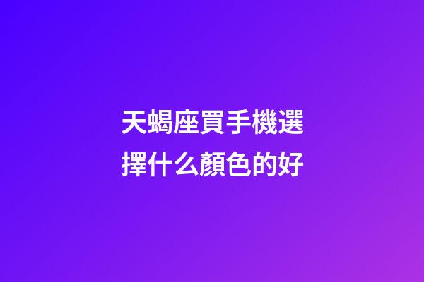 天蝎座買手機選擇什么顏色的好-第1張-星座運勢-玄機派