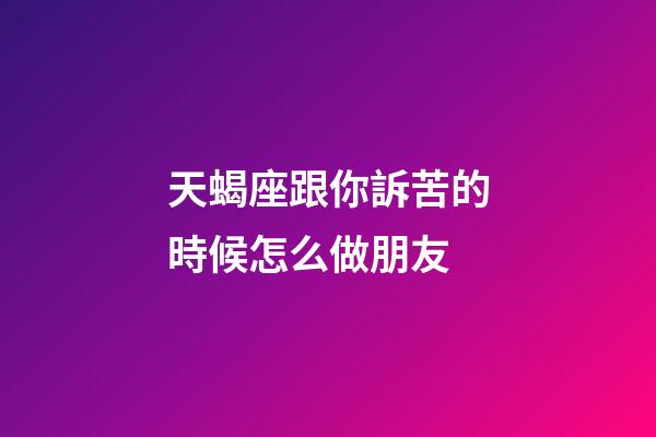 天蝎座跟你訴苦的時候怎么做朋友-第1張-星座運勢-玄機派